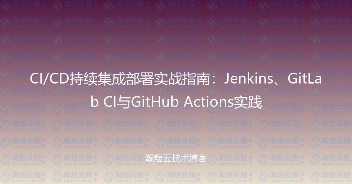 CI/CD持续集成部署实战指南：Jenkins、GitLab CI与GitHub Actions实践-瀚煜云服
