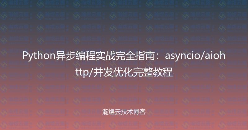 Python异步编程实战完全指南：asyncio/aiohttp/并发优化完整教程-瀚煜云服