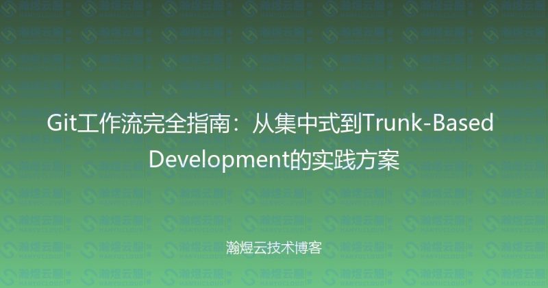 Git工作流完全指南：从集中式到Trunk-Based Development的实践方案-瀚煜云服