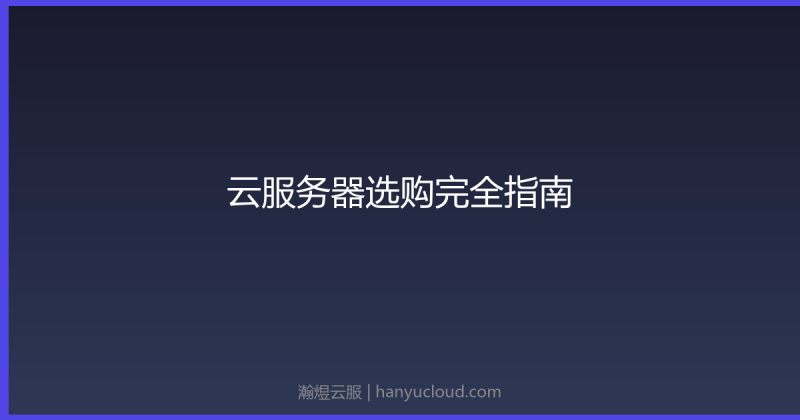 云服务器选购完全指南：从入门到精通-瀚煜云服