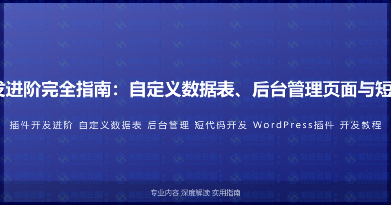 WordPress插件开发进阶完全指南:自定义数据表、后台管理页面与短代码开发的实战教程-瀚煜云服