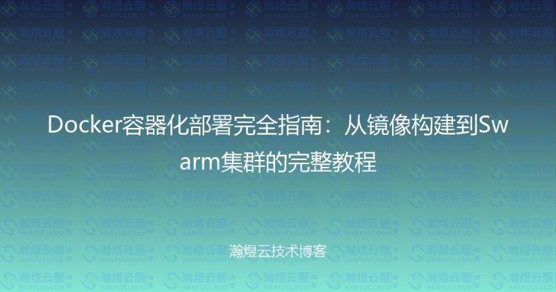 Docker容器化部署完全指南:从镜像构建到Swarm集群的完整教程-瀚煜云服