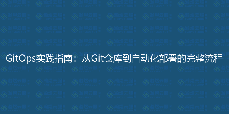 GitOps实践指南：从Git仓库到自动化部署的完整流程-瀚煜云服