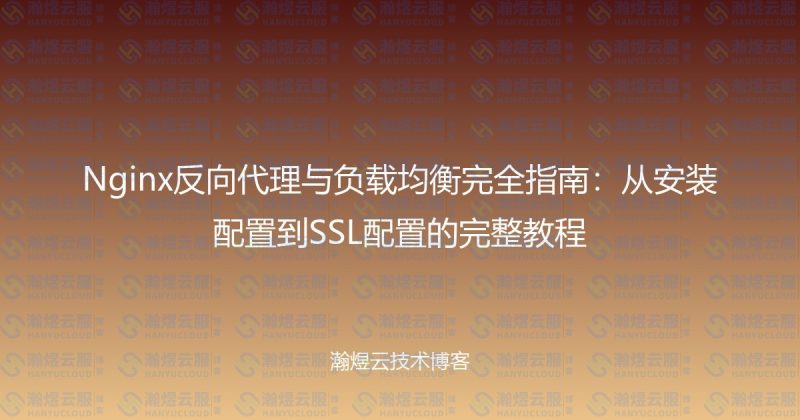 Nginx反向代理与负载均衡完全指南：从安装配置到SSL配置的完整教程-瀚煜云服