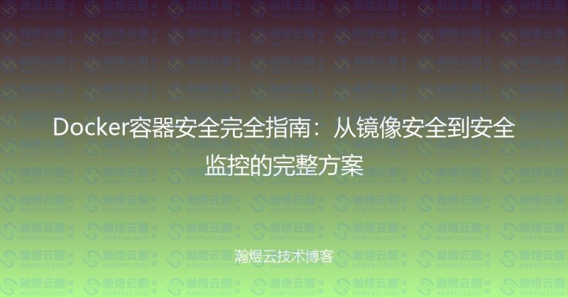 Docker容器安全完全指南：从镜像安全到安全监控的完整方案-瀚煜云服