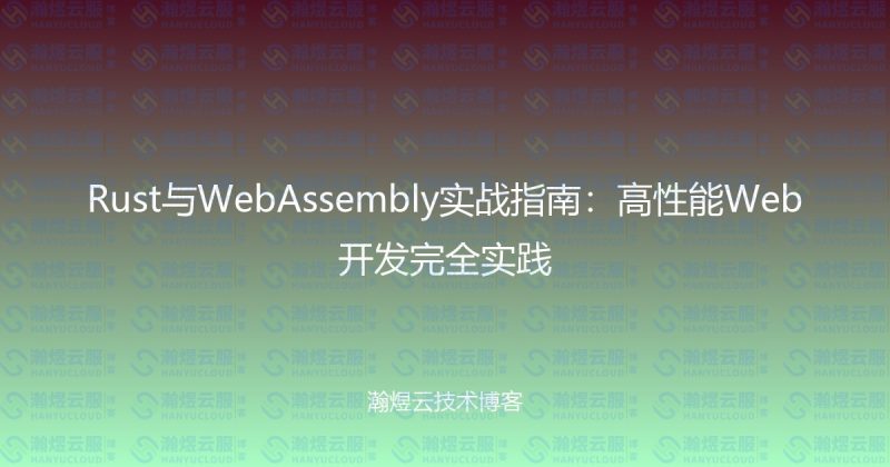Rust与WebAssembly实战指南：高性能Web开发完全实践-瀚煜云服