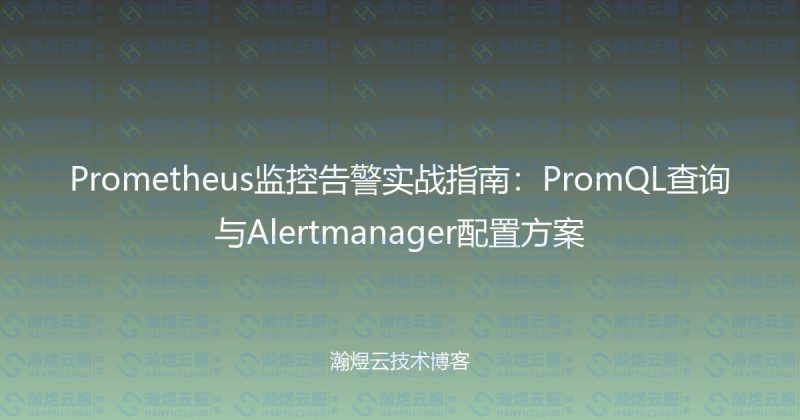 Prometheus监控告警实战指南：PromQL查询与Alertmanager配置方案-瀚煜云服