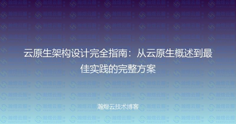 云原生架构设计完全指南：从云原生概述到最佳实践的完整方案-瀚煜云服