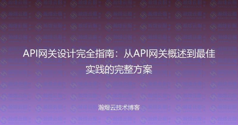 API网关设计完全指南：从API网关概述到最佳实践的完整方案-瀚煜云服