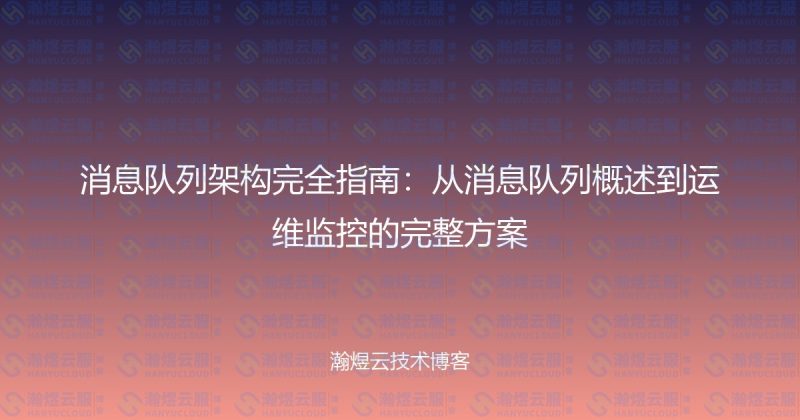消息队列架构完全指南：从消息队列概述到运维监控的完整方案-瀚煜云服