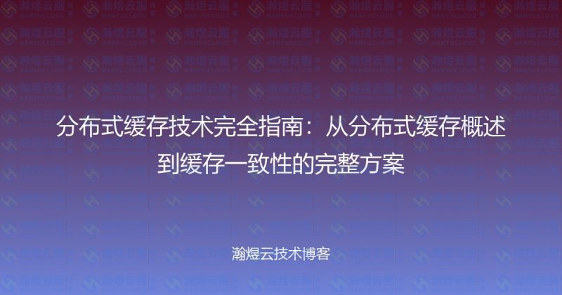 分布式缓存技术完全指南：从分布式缓存概述到缓存一致性的完整方案-瀚煜云服