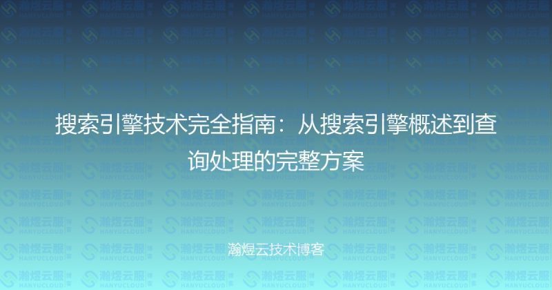 搜索引擎技术完全指南：从搜索引擎概述到查询处理的完整方案-瀚煜云服