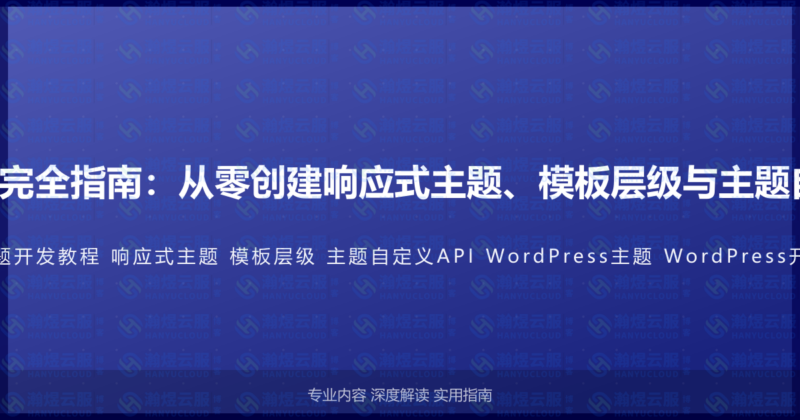 WordPress主题开发完全指南：从零创建响应式主题、模板层级与主题自定义API的完整教程-瀚煜云服