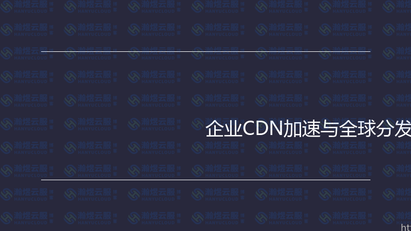 企业CDN加速与全球分发实战指南-瀚煜云服