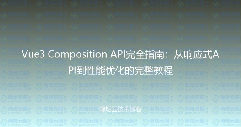 Vue3 Composition API完全指南：从响应式API到性能优化的完整教程-瀚煜云服