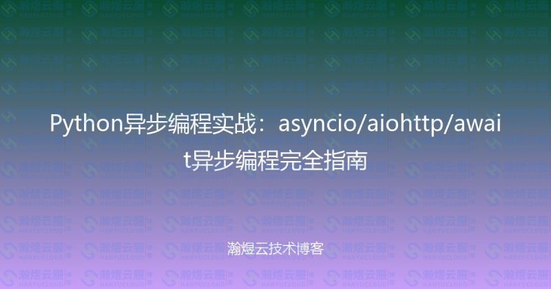 Python异步编程实战：asyncio/aiohttp/await异步编程完全指南-瀚煜云服