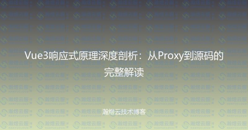 Vue3响应式原理深度剖析：从Proxy到源码的完整解读-瀚煜云服