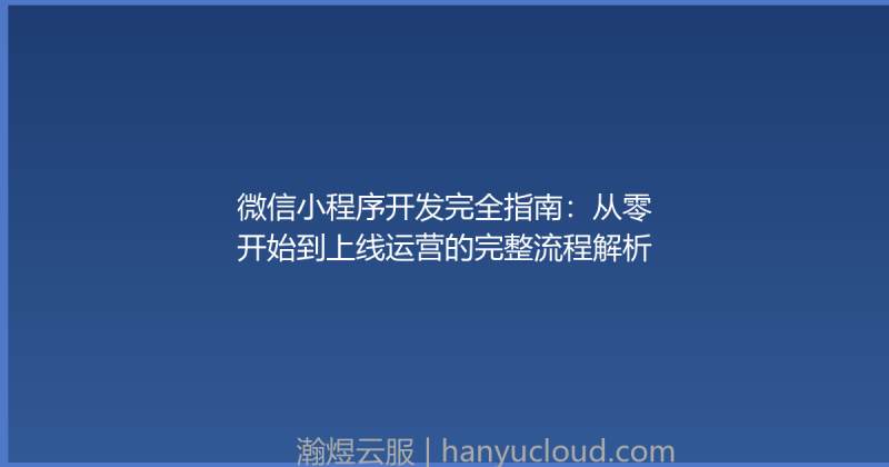 微信小程序开发完全指南:从零开始到上线运营的完整流程解析-瀚煜云服