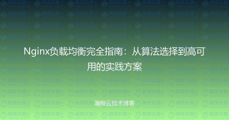 Nginx负载均衡完全指南:从算法选择到高可用的实践方案-瀚煜云服