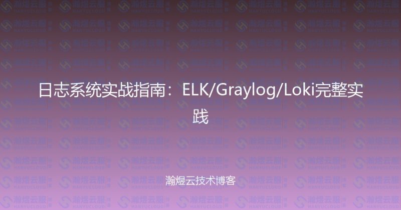 日志系统实战指南：ELK/Graylog/Loki完整实践-瀚煜云服