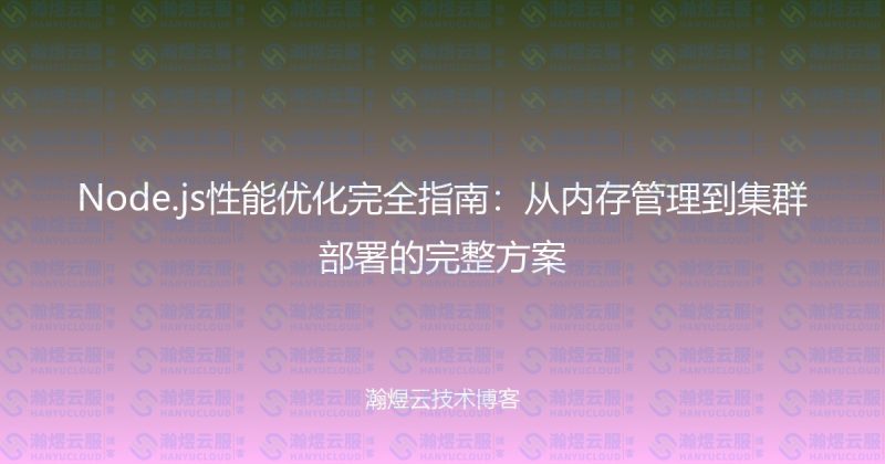 Node.js性能优化完全指南：从内存管理到集群部署的完整方案-瀚煜云服