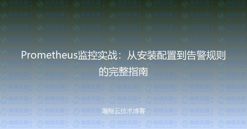 Prometheus监控实战:从安装配置到告警规则的完整指南-瀚煜云服