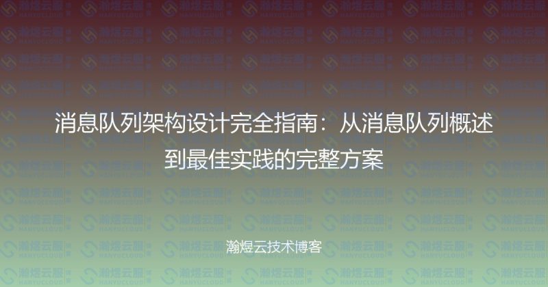 消息队列架构设计完全指南:从消息队列概述到最佳实践的完整方案-瀚煜云服