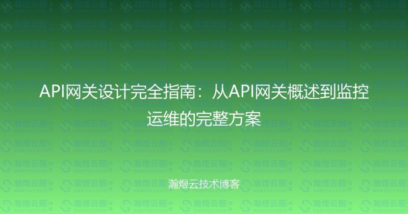 API网关设计完全指南：从API网关概述到监控运维的完整方案-瀚煜云服