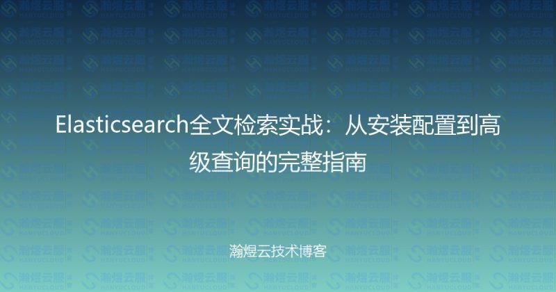 Elasticsearch全文检索实战：从安装配置到高级查询的完整指南-瀚煜云服