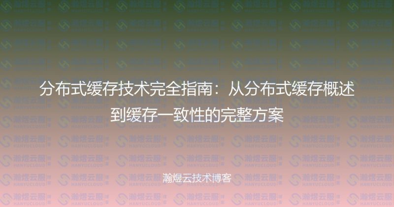 分布式缓存技术完全指南：从分布式缓存概述到缓存一致性的完整方案-瀚煜云服