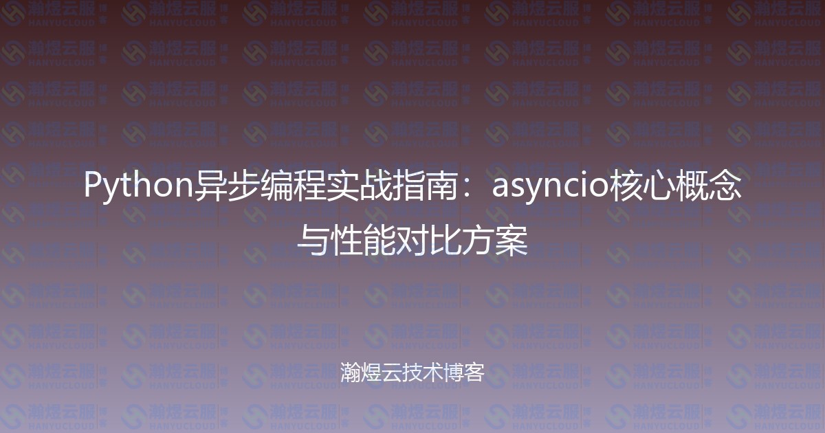 Python异步编程实战指南：asyncio核心概念与性能对比方案-瀚煜云服