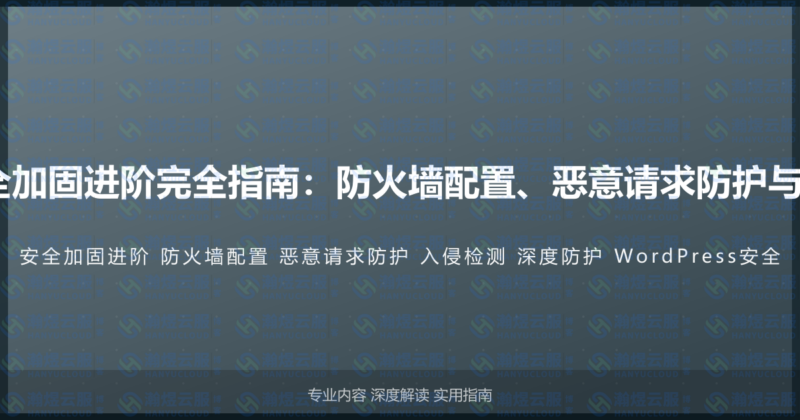 WordPress网站安全加固进阶完全指南：防火墙配置、恶意请求防护与入侵检测的深度防护-瀚煜云服