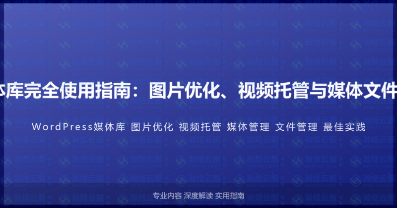 WordPress媒体库完全使用指南：图片优化、视频托管与媒体文件管理的最佳实践-瀚煜云服