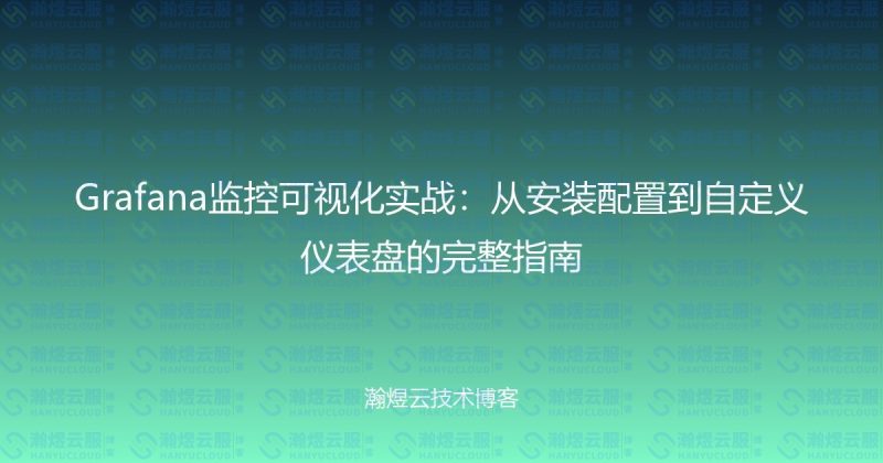 Grafana监控可视化实战:从安装配置到自定义仪表盘的完整指南-瀚煜云服