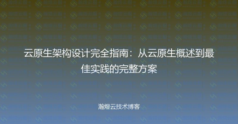 云原生架构设计完全指南:从云原生概述到最佳实践的完整方案-瀚煜云服