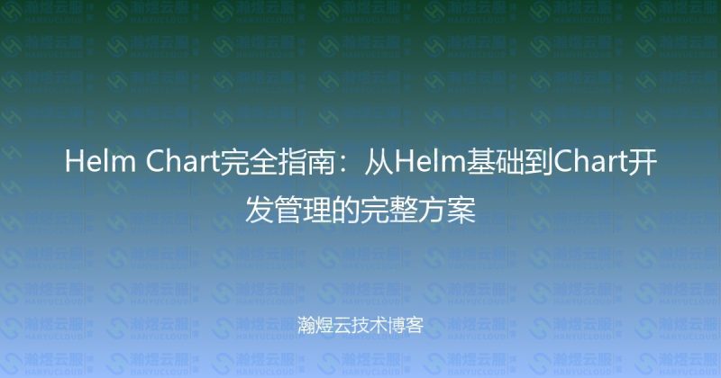 Helm Chart完全指南：从Helm基础到Chart开发管理的完整方案-瀚煜云服