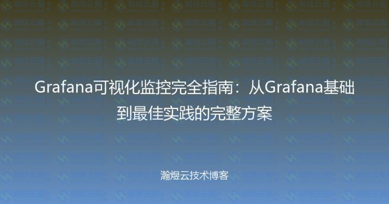 Grafana可视化监控完全指南：从Grafana基础到最佳实践的完整方案-瀚煜云服