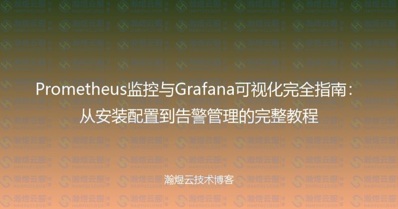 Prometheus监控与Grafana可视化完全指南：从安装配置到告警管理的完整教程-瀚煜云服