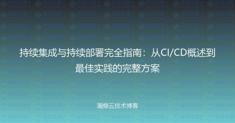 持续集成与持续部署完全指南：从CI/CD概述到最佳实践的完整方案-瀚煜云服