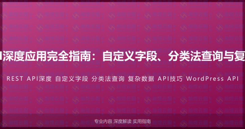 WordPress REST API深度应用完全指南：自定义字段、分类法查询与复杂数据获取的实战技巧-瀚煜云服