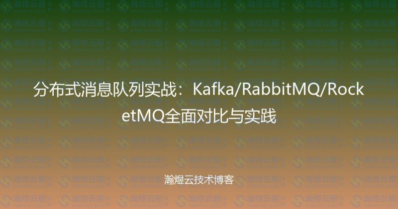 分布式消息队列实战：Kafka/RabbitMQ/RocketMQ全面对比与实践-瀚煜云服
