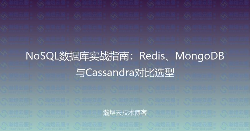 NoSQL数据库实战指南：Redis、MongoDB与Cassandra对比选型-瀚煜云服