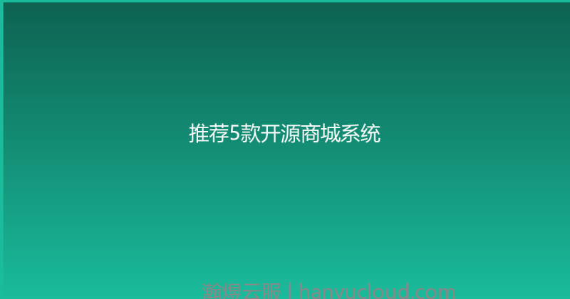 推荐5款开源商城系统-瀚煜云服