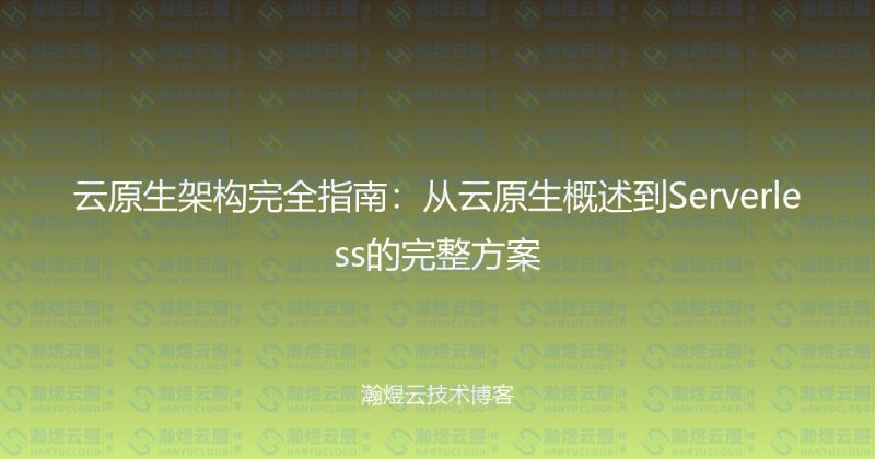 云原生架构完全指南：从云原生概述到Serverless的完整方案-瀚煜云服