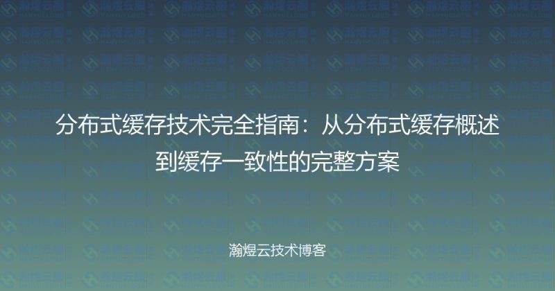 分布式缓存技术完全指南：从分布式缓存概述到缓存一致性的完整方案-瀚煜云服