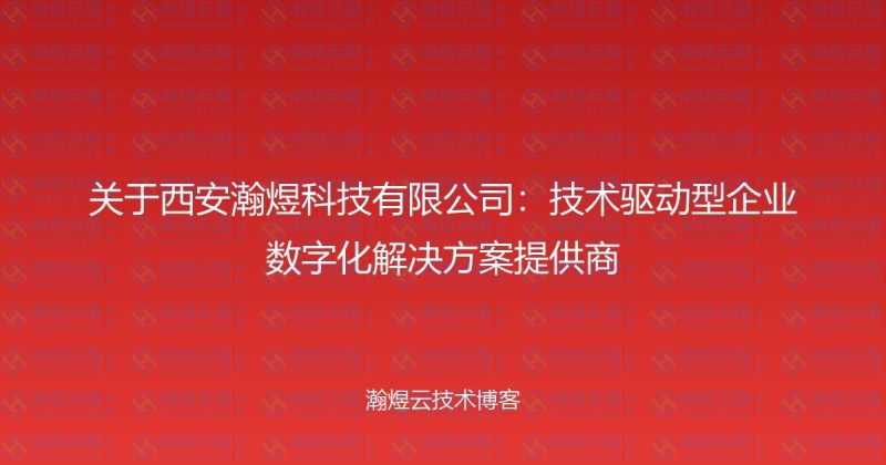 关于西安瀚煜科技有限公司:技术驱动型企业数字化解决方案提供商-瀚煜云服
