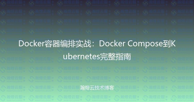 Docker容器编排实战：Docker Compose到Kubernetes完整指南-瀚煜云服