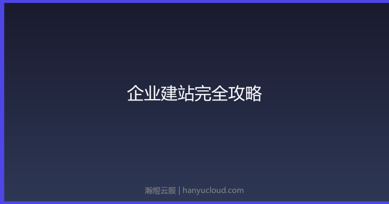 企业建站完全攻略：从0到上线全流程-瀚煜云服