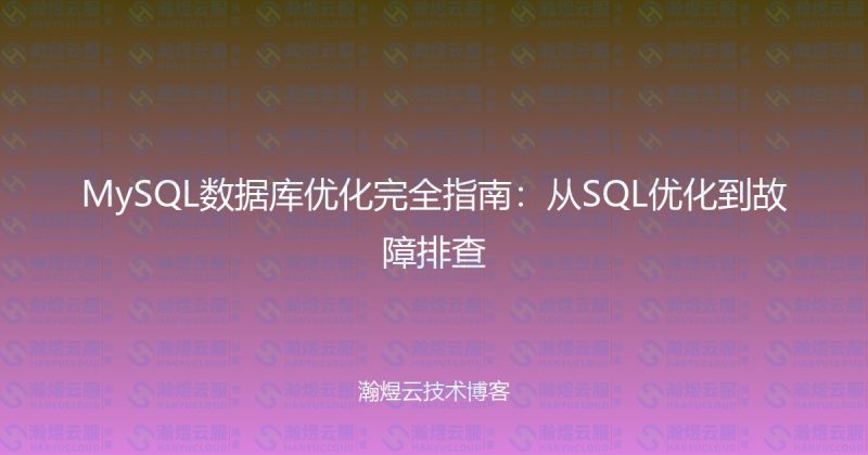 MySQL数据库优化完全指南:从SQL优化到故障排查-瀚煜云服