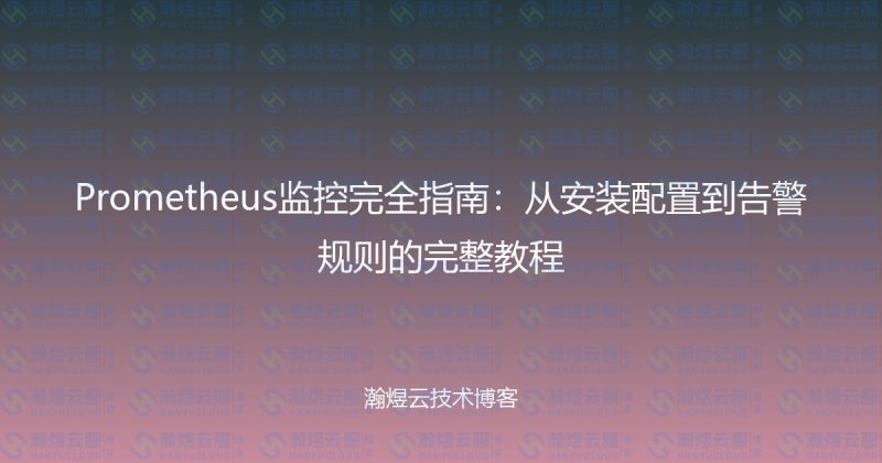 Prometheus监控完全指南：从安装配置到告警规则的完整教程-瀚煜云服